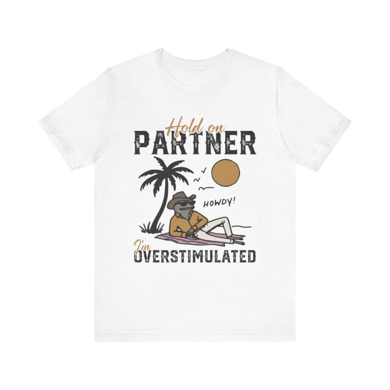 Hold on Partner, I’m Overstimulated T-shirt